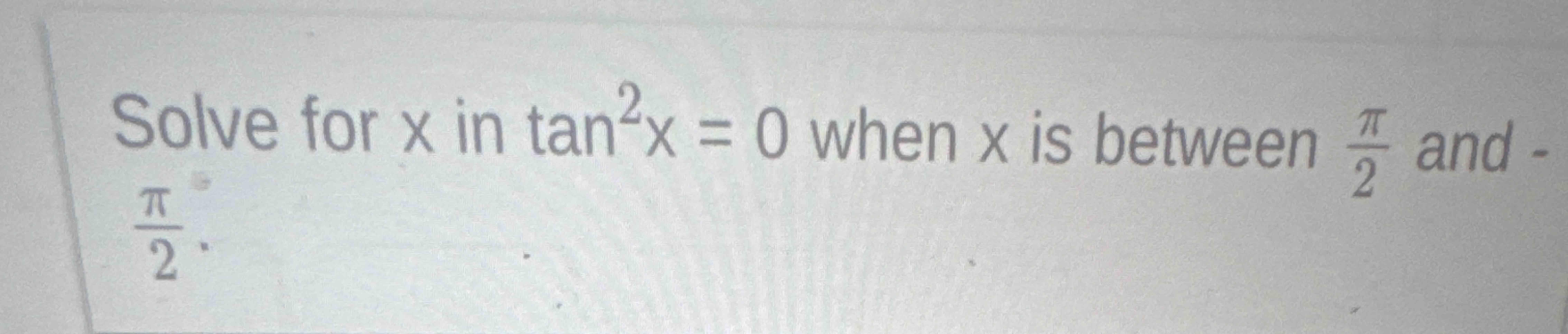 Solve for x i n t a n 2 x = 0 when x i s between