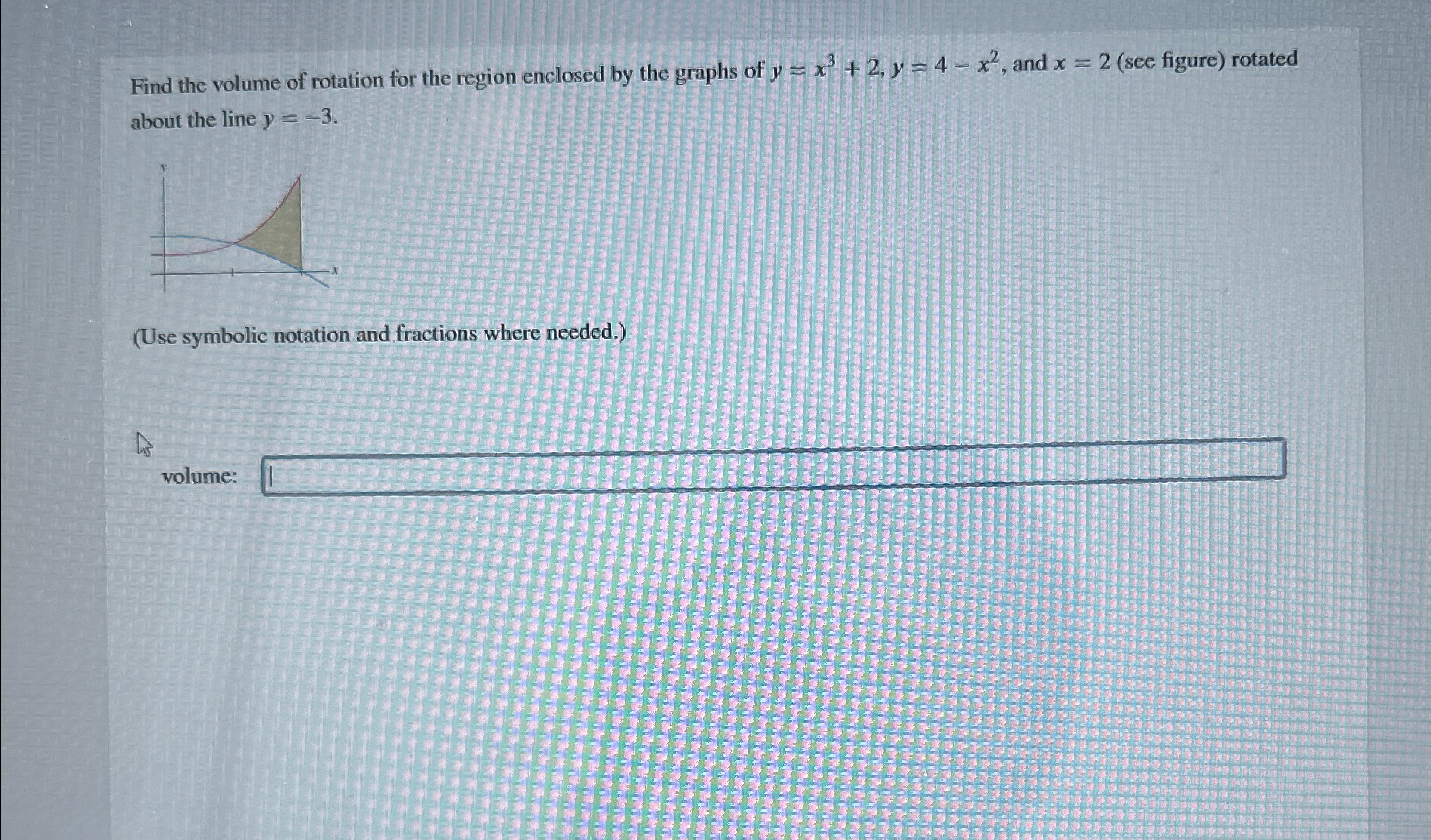 y = x 3 + 2 , y = 4 - x 2 Find the volume o f