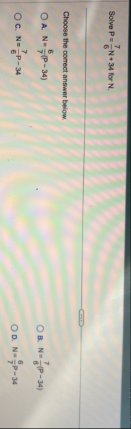 Solve P = 7 6 N 3 4 for N . Choose the correct