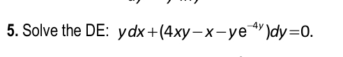 Solve the D E : y d x + ( 4 x y - x - y e - 4 y )