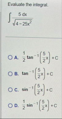 Evaluate the integral. 5 d x 4 - 2 5 x 2 2 A . 1