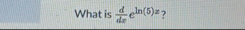 What is d d x e l n ( 5 ) x ?