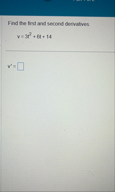 Find the first and second derivatives. v = 3 t 2