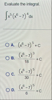 Evaluate the integral. x 5 ( x 6 - 7 ) 4 d x A .