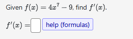 Given f ( x ) = 4 x 7 - 9 , find f ' ( x ) . f '