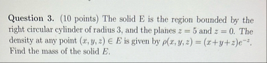Question 3 . ( 1 0 points ) The solid E is the