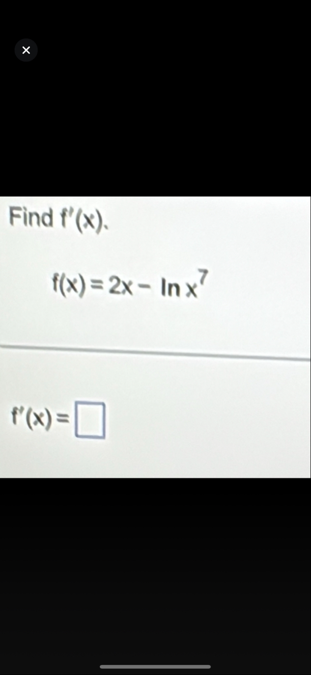Find f ' ( x ) . f ( x ) = 2 x - l n x 7 f ' ( x