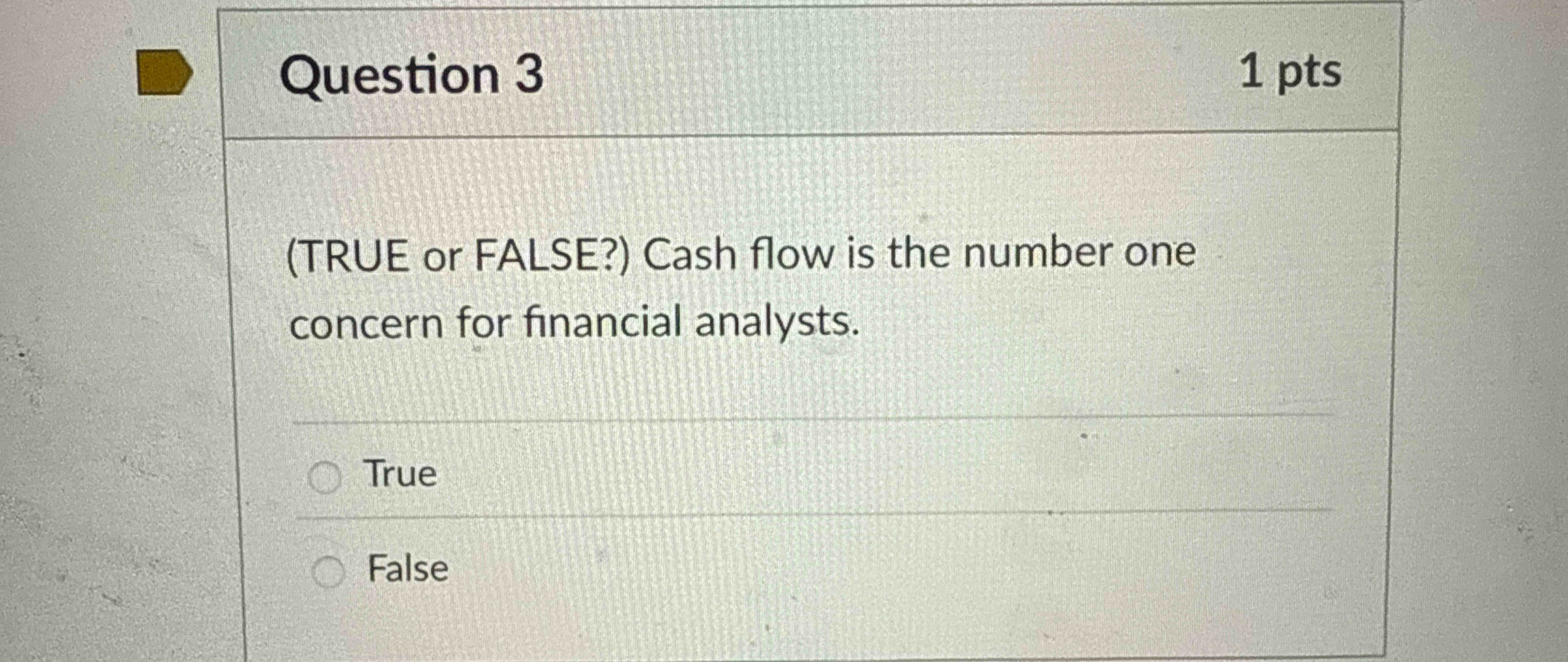 Question 3 1 pts ( TRUE or FALSE? ) Cash flow is