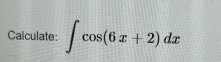Calculate: c o s ( 6 x + 2 ) d x