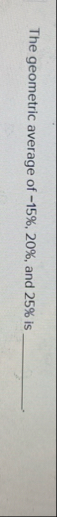 The geometric average of - 1 5 % , 2 0 % , and 2
