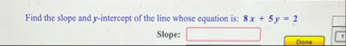 Find the slope and y - intercept of the line