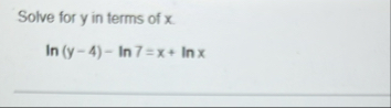 Solve for y in terms of x . l n ( y - 4 ) - l n 7
