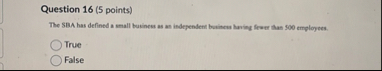 Question 1 6 ( 5 points ) The SBA has defined a