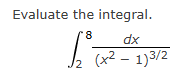 Evaluate the integral. 2 8 d x ( x 2 - 1 ) 3 2