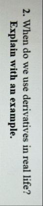 When do we use derivatives in real life? Explain