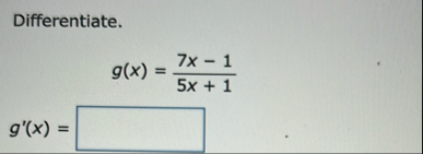 Differentiate. g ( x ) = 7 x - 1 5 x 1 g ' ( x ) =