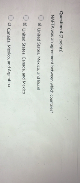 Question 4 ( 2 points ) NAFTA was an agreement