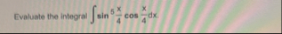 Evaluate the integral s i n 5 ( x 4 ) c o s ( x 4