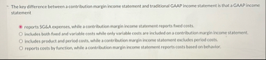 The key dillerence between a contribution margin