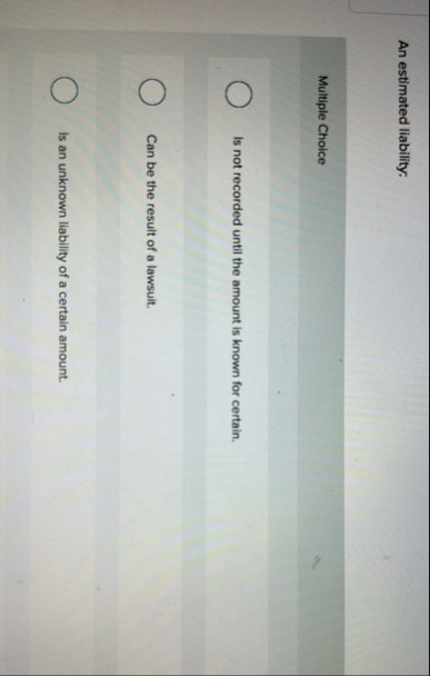 An estimated liability: Multiple Choice Is not