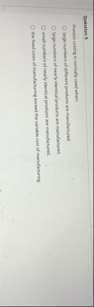 Question 5 Process costing is normally used when: