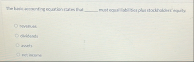 The basic accounting equation states that q ,