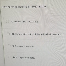 Partnership income is taxed at the A ) estates