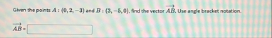 Given the points A : ( 0 , 2 , - 3 ) and B : ( 3