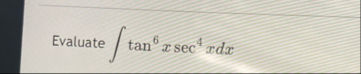 Evaluate t a n 6 x s e c 4 x d x