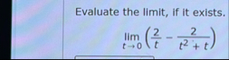 Evaluate the limit , if it exists. lim t 0 ( 2 t