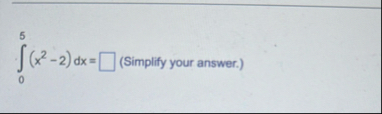 0 5 ( x 2 - 2 ) d x = , ( Simplify your answer. )