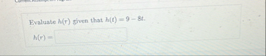 Evaluate h ( r ) given that h ( t ) = 9 - 8 t . h