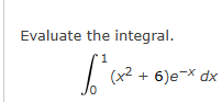 Evaluate the integral. 0 1 ( x 2 + 6 ) e - x d x