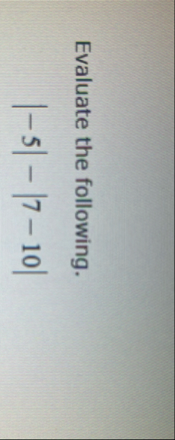 Evaluate the following. | - 5 | - | 7 - 1 0 |