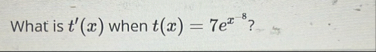 What is t ' ( x ) when t ( x ) = 7 e x - 8 ?