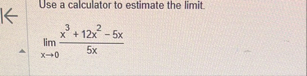Use a calculator to estimate the limit . lim x 0