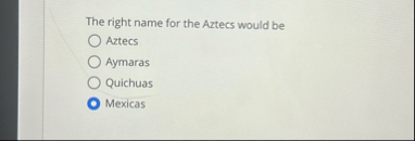 The right name for the Aztecs would be Aztecs
