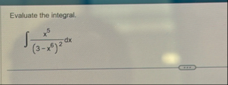 Evaluate the integral. x 5 ( 3 - x 6 ) 2 d x