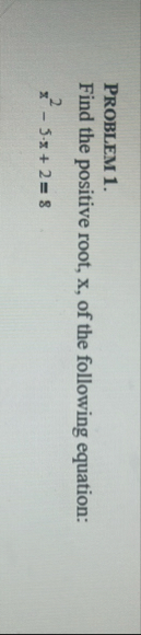 Problem 1 . Find the positive root, x , of the