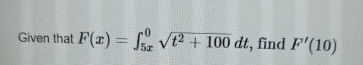 Given that F ( x ) = 5 x 0 t 2 + 1 0 0 2 d t ,