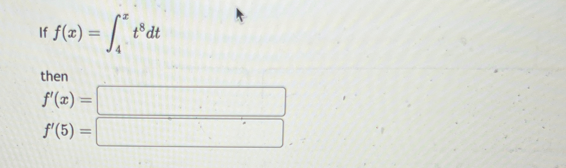 f ( x ) = 4 x t 8 d t then f ' ( x ) = f ' ( 5 ) =