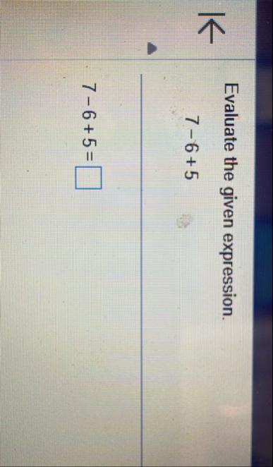 Evaluate the given expression. 7 - 6 5 7 - 6 5 =