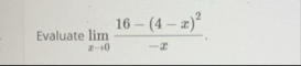 Evaluate lim x 0 1 6 - ( 4 - x ) 2 - x