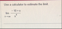 Use a calculator to estimate the limit . lim x -