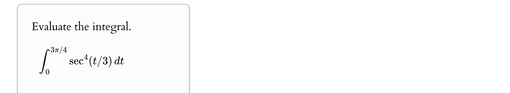 Evaluate the integral. 0 3 4 s e c 4 ( t 3 ) d t