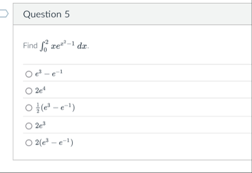 Question 5 Find 0 2 x e x 2 - 1 d x . e 3 - e - 1