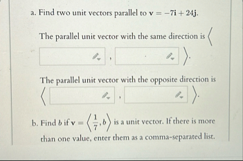 a . Find two unit vectors parallel to v = - 7 i 2