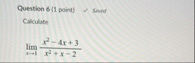 Question 6 ( 1 point ) Saved Calculate lim x 1 x