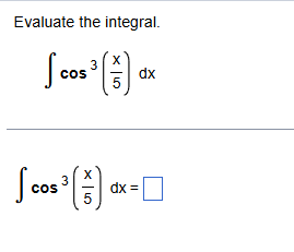 Evaluate the integral. c o s 3 ( x 5 ) d x c o s
