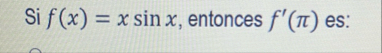 Si f ( x ) = x s i n x , entonces f ' ( ) es:
